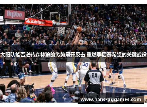 太阳队能否逆转森林狼的劣势展开反击 重燃季后赛希望的关键战役