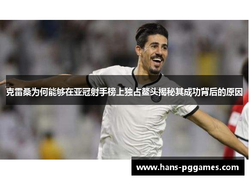 克雷桑为何能够在亚冠射手榜上独占鳌头揭秘其成功背后的原因