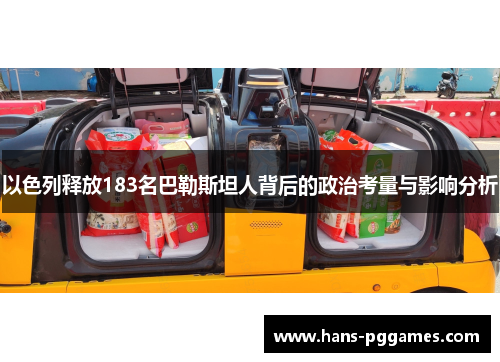 以色列释放183名巴勒斯坦人背后的政治考量与影响分析