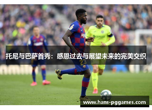 托尼与巴萨首秀：感恩过去与展望未来的完美交织