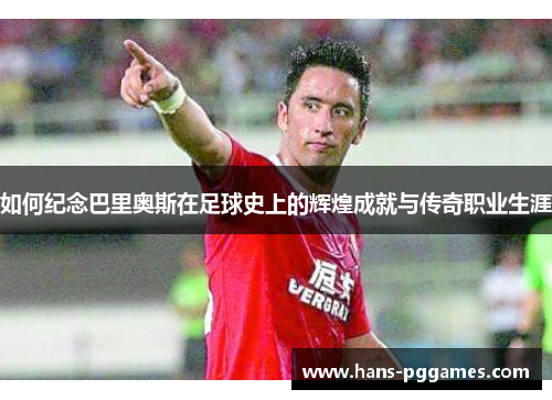 如何纪念巴里奥斯在足球史上的辉煌成就与传奇职业生涯