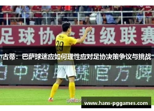 古蒂：巴萨球迷应如何理性应对足协决策争议与挑战