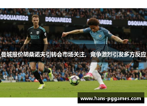 曼城报价胡桑诺夫引转会市场关注，竞争激烈引发多方反应