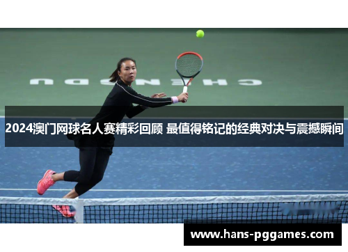2024澳门网球名人赛精彩回顾 最值得铭记的经典对决与震撼瞬间