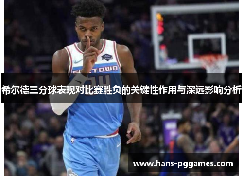 希尔德三分球表现对比赛胜负的关键性作用与深远影响分析