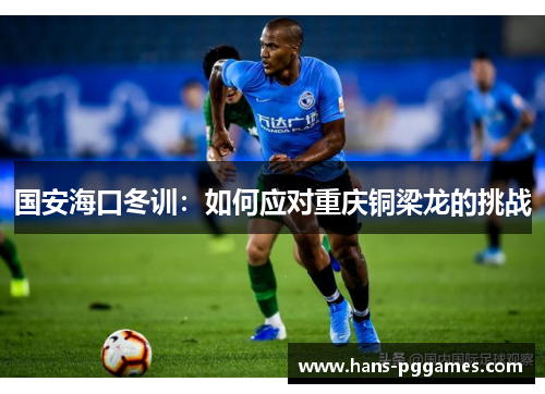 国安海口冬训：如何应对重庆铜梁龙的挑战