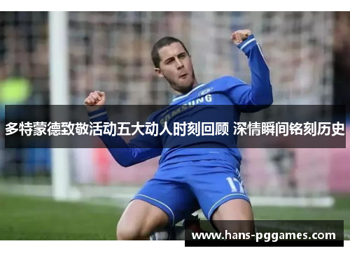 多特蒙德致敬活动五大动人时刻回顾 深情瞬间铭刻历史