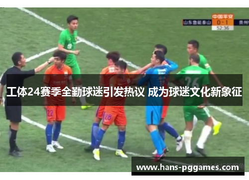 工体24赛季全勤球迷引发热议 成为球迷文化新象征