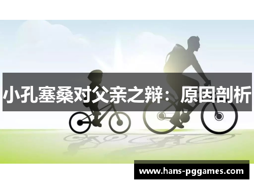 小孔塞桑对父亲之辩：原因剖析