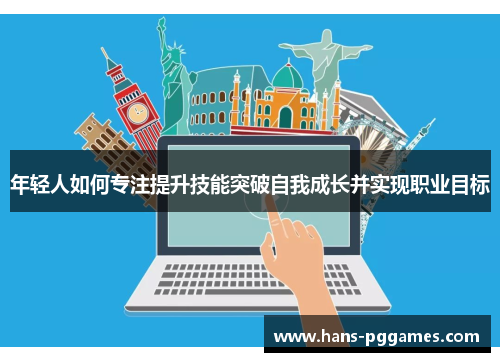 年轻人如何专注提升技能突破自我成长并实现职业目标