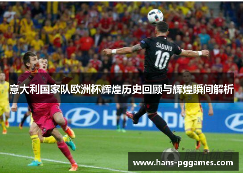 意大利国家队欧洲杯辉煌历史回顾与辉煌瞬间解析