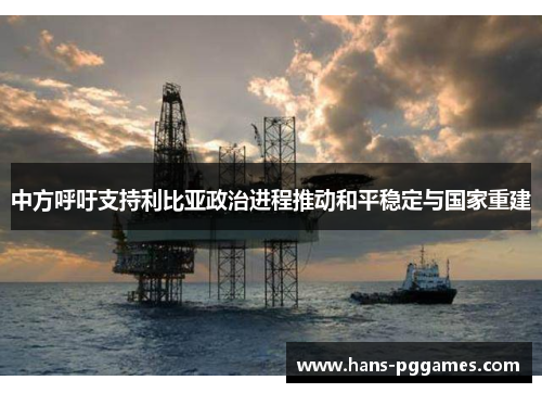 中方呼吁支持利比亚政治进程推动和平稳定与国家重建