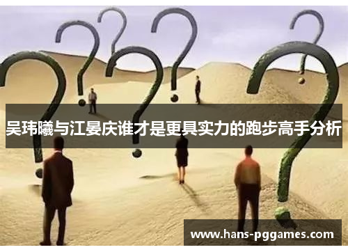 吴玮曦与江晏庆谁才是更具实力的跑步高手分析