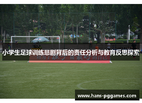 小学生足球训练悲剧背后的责任分析与教育反思探索