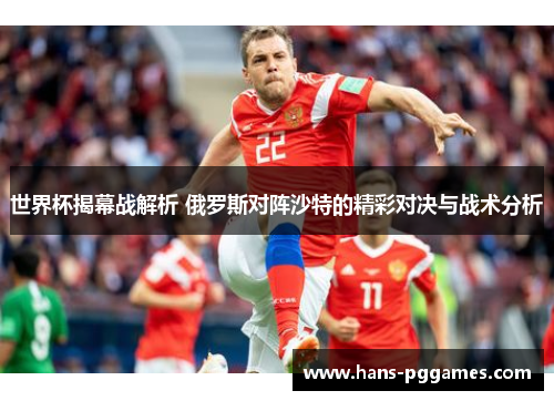 世界杯揭幕战解析 俄罗斯对阵沙特的精彩对决与战术分析