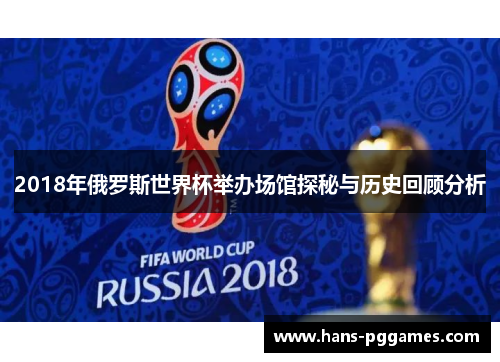 2018年俄罗斯世界杯举办场馆探秘与历史回顾分析