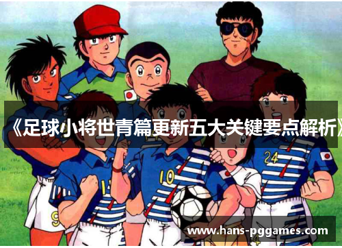 《足球小将世青篇更新五大关键要点解析》