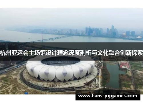 杭州亚运会主场馆设计理念深度剖析与文化融合创新探索