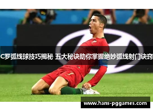 C罗弧线球技巧揭秘 五大秘诀助你掌握绝妙弧线射门诀窍