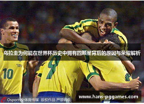 乌拉圭为何能在世界杯历史中拥有四颗星背后的原因与荣耀解析