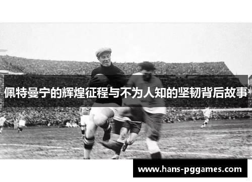 佩特曼宁的辉煌征程与不为人知的坚韧背后故事
