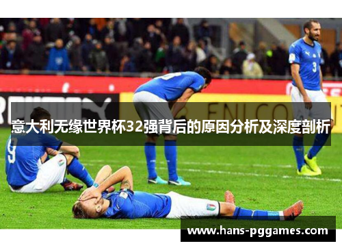 意大利无缘世界杯32强背后的原因分析及深度剖析