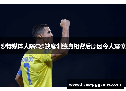 沙特媒体人曝C罗缺席训练真相背后原因令人震惊