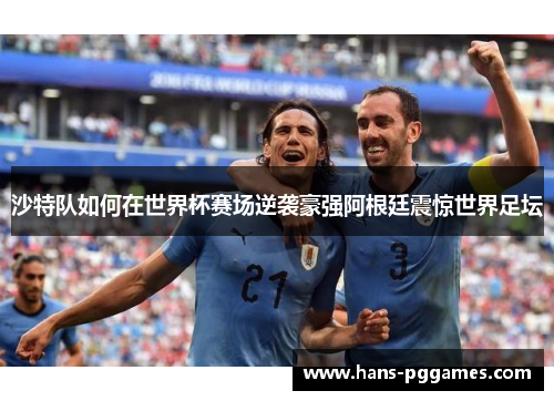 沙特队如何在世界杯赛场逆袭豪强阿根廷震惊世界足坛