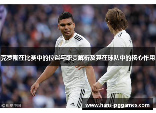 克罗斯在比赛中的位置与职责解析及其在球队中的核心作用