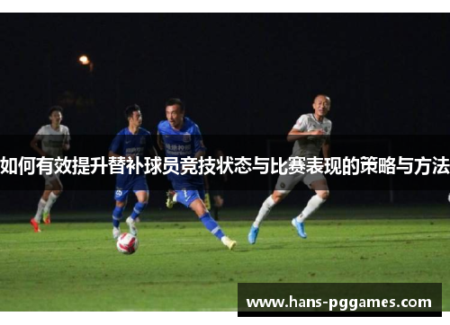 如何有效提升替补球员竞技状态与比赛表现的策略与方法