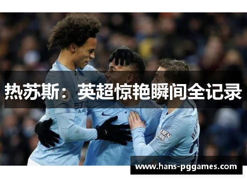 热苏斯：英超惊艳瞬间全记录