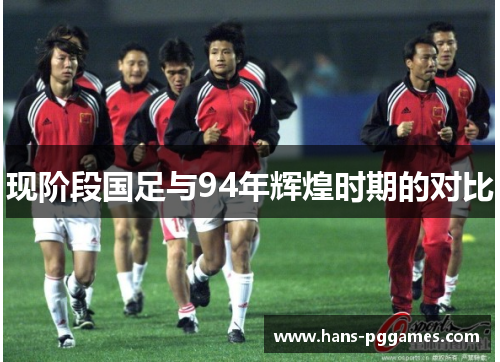 现阶段国足与94年辉煌时期的对比