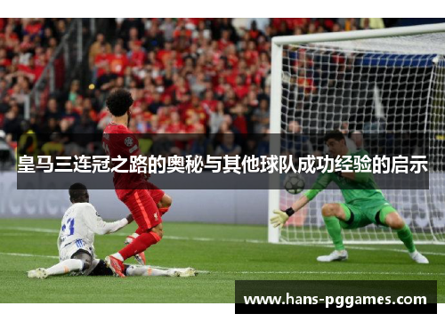皇马三连冠之路的奥秘与其他球队成功经验的启示