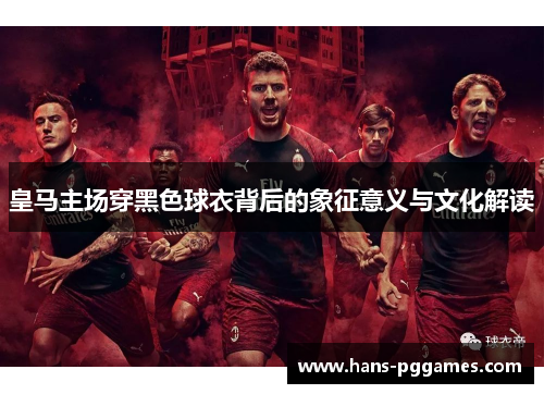 皇马主场穿黑色球衣背后的象征意义与文化解读