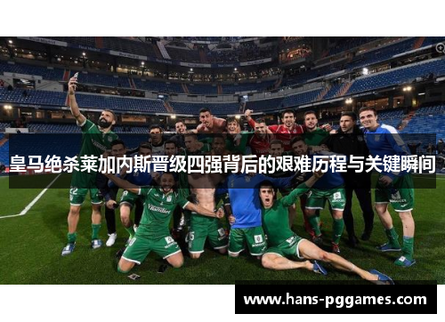 皇马绝杀莱加内斯晋级四强背后的艰难历程与关键瞬间