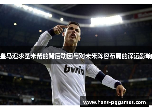 皇马追求基米希的背后动因与对未来阵容布局的深远影响