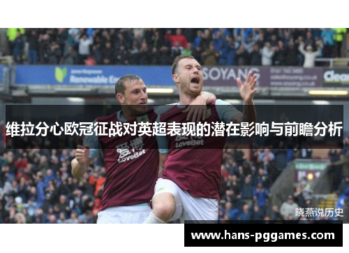 维拉分心欧冠征战对英超表现的潜在影响与前瞻分析