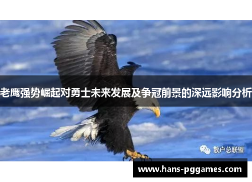 老鹰强势崛起对勇士未来发展及争冠前景的深远影响分析