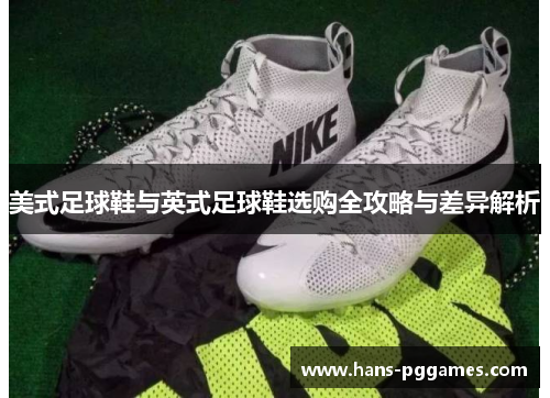 美式足球鞋与英式足球鞋选购全攻略与差异解析