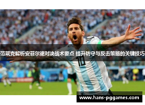 范戴克解析安菲尔德对决战术要点 提升防守与反击策略的关键技巧