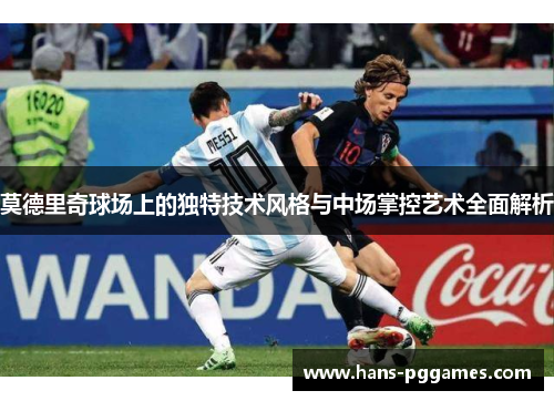 莫德里奇球场上的独特技术风格与中场掌控艺术全面解析