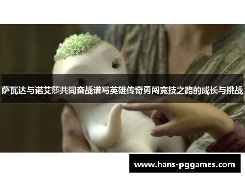 萨瓦达与诺艾莎共同奋战谱写英雄传奇勇闯竞技之路的成长与挑战