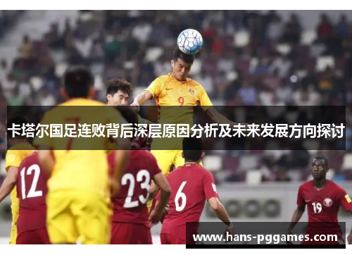 卡塔尔国足连败背后深层原因分析及未来发展方向探讨