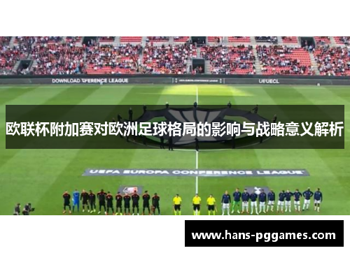 欧联杯附加赛对欧洲足球格局的影响与战略意义解析