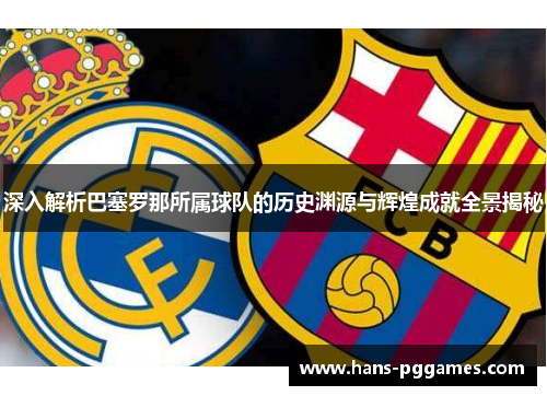 深入解析巴塞罗那所属球队的历史渊源与辉煌成就全景揭秘