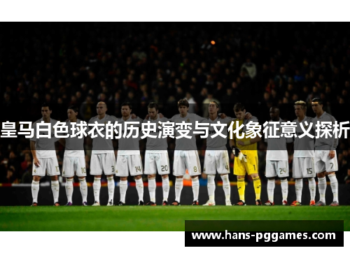 皇马白色球衣的历史演变与文化象征意义探析