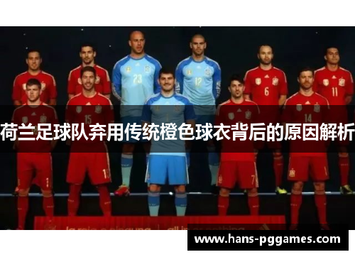 荷兰足球队弃用传统橙色球衣背后的原因解析