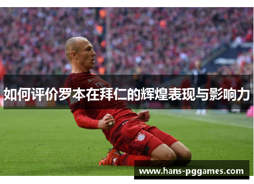 如何评价罗本在拜仁的辉煌表现与影响力