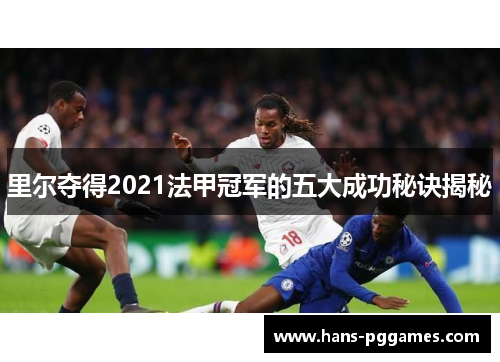 里尔夺得2021法甲冠军的五大成功秘诀揭秘