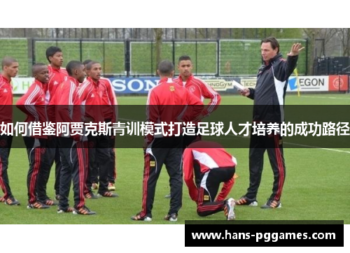 如何借鉴阿贾克斯青训模式打造足球人才培养的成功路径